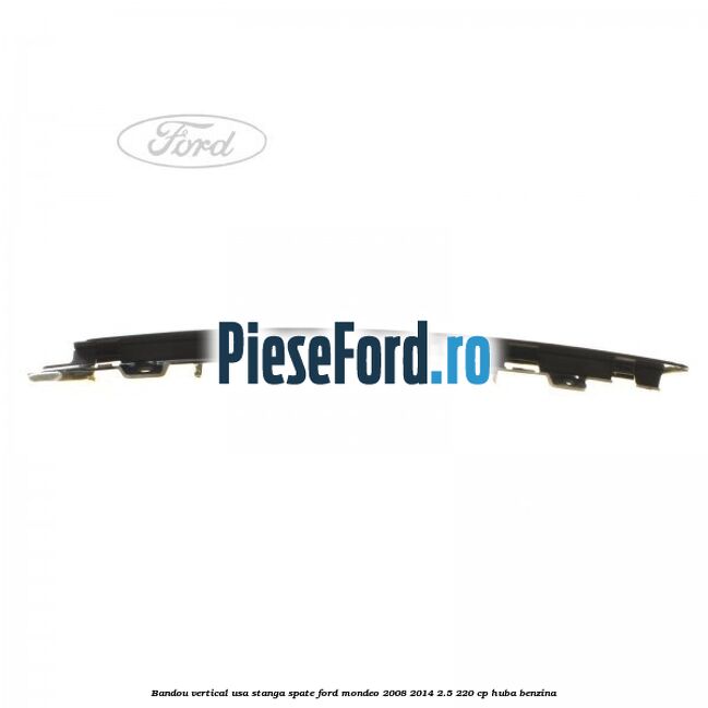 Bandou vertical usa stanga spate Ford Mondeo 2008-2014 2.5 220 cp Bandou vertical usa stanga spate Ford Mondeo 2008-2014 2.5 220 cp HUBA benzina