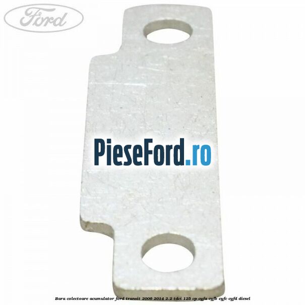 Bara colectoare acumulator Ford Transit 2006-2014 2.2 TDCi 125 cp Bara colectoare acumulator Ford Transit 2006-2014 2.2 TDCi 125 cp CYFA, CYFB, CYFC, CYFD diesel