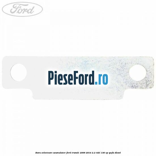 Bara colectoare acumulator Ford Transit 2006-2014 2.2 TDCi 130 cp QWFA diesel