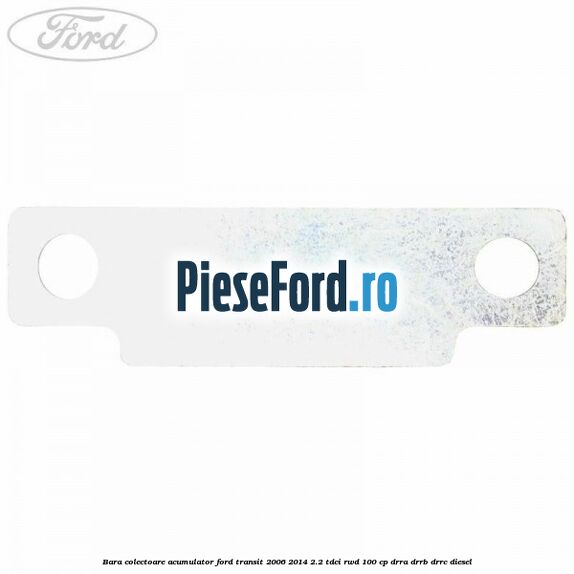 Bara colectoare acumulator Ford Transit 2006-2014 2.2 TDCi RWD 100 cp DRRA, DRRB, DRRC diesel