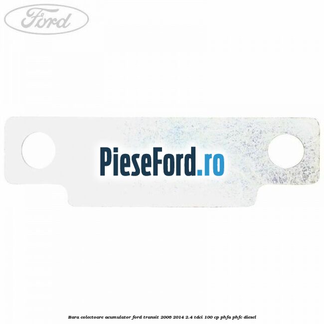 Bara colectoare acumulator Ford Transit 2006-2014 2.4 TDCi 100 cp Bara colectoare acumulator Ford Transit 2006-2014 2.4 TDCi 100 cp PHFA, PHFC diesel