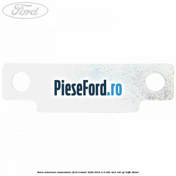 Bara colectoare acumulator Ford Transit 2006-2014 2.4 TDCi 4x4 140 cp Bara colectoare acumulator Ford Transit 2006-2014 2.4 TDCi 4x4 140 cp H9FB diesel