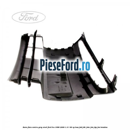 Bara fata centru grey steel Ford Ka 1996-2008 1.3 i 60 cp Bara fata centru grey steel Ford Ka 1996-2008 1.3 i 60 cp BAA, J4D, J4K, J4M, J4N, J4P, J4S benzina