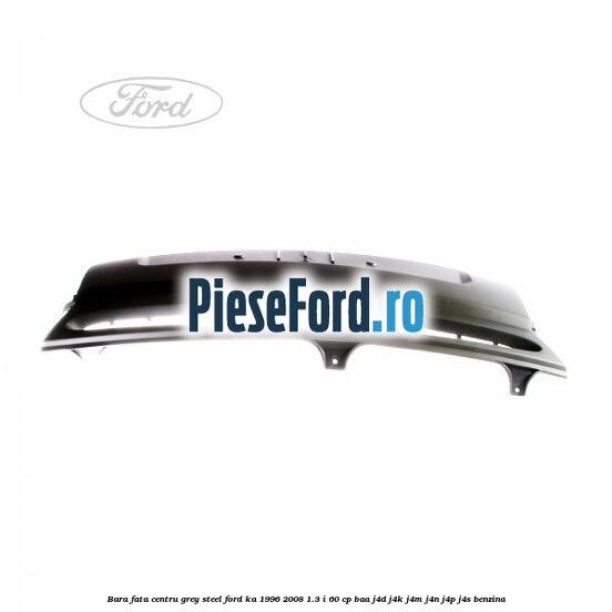 Bara fata centru grey steel Ford Ka 1996-2008 1.3 i 60 cp Bara fata centru grey steel Ford Ka 1996-2008 1.3 i 60 cp BAA, J4D, J4K, J4M, J4N, J4P, J4S benzina