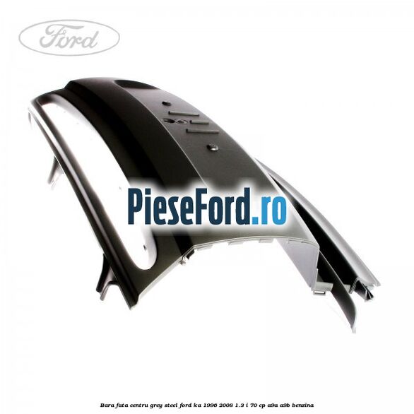 Bara fata centru grey steel Ford Ka 1996-2008 1.3 i 70 cp A9A, A9B benzina