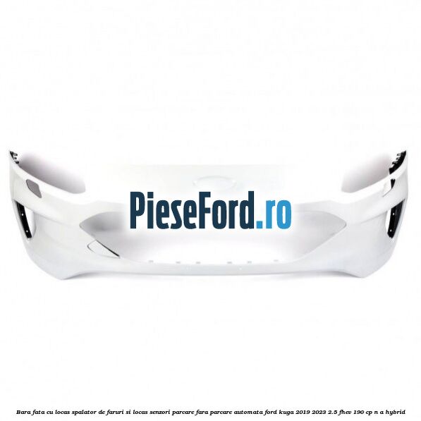 Bara fata cu locas spalator de faruri si locas senzori parcare fara parcare automata Ford Kuga 2019-2023 2.5 FHEV 190 cp n/a hybrid