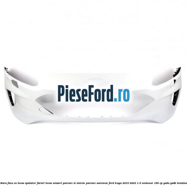 Bara fata cu locas spalator faruri locas senzori parcare si sistem parcare automat Ford Kuga 2019-2023 1.5 EcoBoost 150 cp YZDA, YZDB benzina