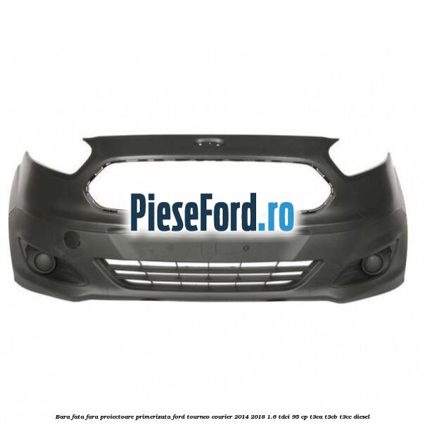 Bara fata fara proiectoare primerizata Ford Tourneo Courier 2014-2018 1.6 TDCi 95 cp T3CA, T3CB, T3CC diesel