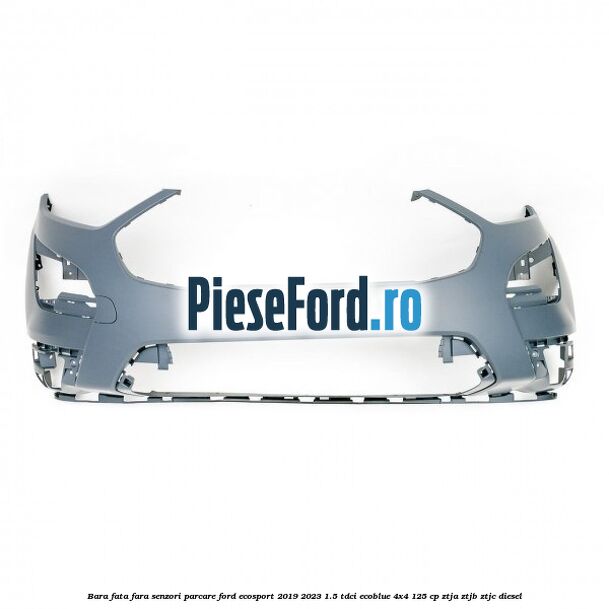Bara fata fara senzori parcare Ford EcoSport 2019-2023 1.5 TDCi EcoBlue 4x4 125 cp ZTJA, ZTJB, ZTJC diesel