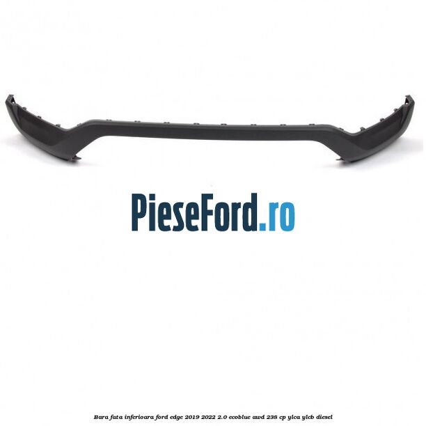 Bara fata inferioara Ford Edge 2019-2022 2.0 EcoBlue AWD 238 cp YLCA, YLCB diesel