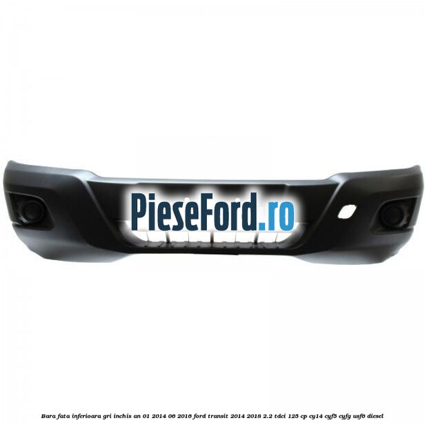 Bara fata inferioara gri inchis an 01/2014-06/2016 Ford Transit 2014-2018 2.2 TDCi 125 cp CY14, CYF5, CYFG, USF6 diesel
