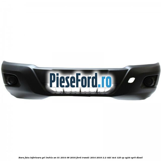 Bara fata inferioara gri inchis an 01/2014-06/2016 Ford Transit 2014-2018 2.2 TDCi 4x4 125 cp CY24, CYR5 diesel