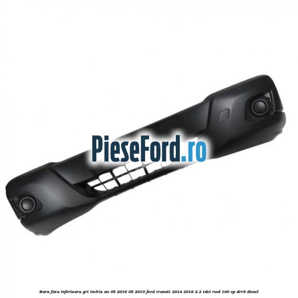 Bara fata inferioara gri inchis an 05/2016-05/2019 Ford Transit 2014-2018 2.2 TDCi RWD 100 cp DRR5 diesel