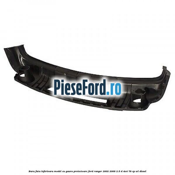 Bara fata inferioara model cu gaura proiectoare Ford Ranger 2002-2006 2.5 D 4x4 78 cp Bara fata inferioara model cu gaura proiectoare Ford Ranger 2002-2006 2.5 D 4x4 78 cp WL diesel