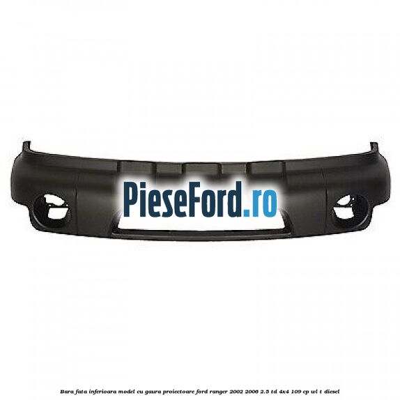 Bara fata inferioara model cu gaura proiectoare Ford Ranger 2002-2006 2.5 TD 4x4 109 cp WL-T diesel