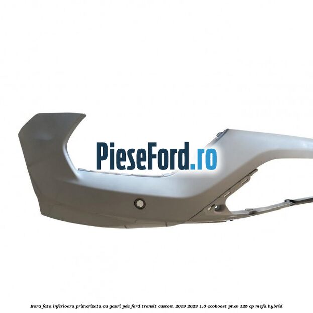 Bara fata inferioara primerizata cu gauri PDC Ford Transit Custom 2019-2023 1.0 EcoBoost PHEV 125 cp M1FA Hybrid