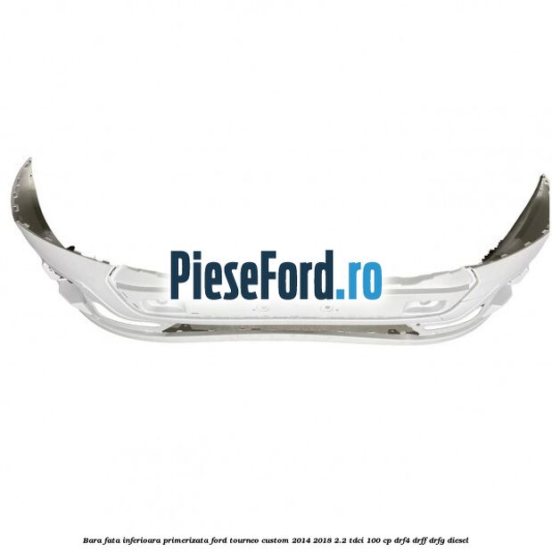 Bara fata inferioara primerizata Ford Tourneo Custom 2014-2018 2.2 TDCi 100 cp DRF4, DRFF, DRFG diesel