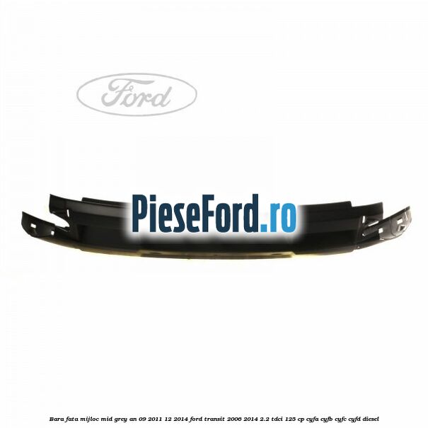 Bara fata mijloc mid grey an 09/2011-12/2014 Ford Transit 2006-2014 2.2 TDCi 125 cp CYFA, CYFB, CYFC, CYFD diesel