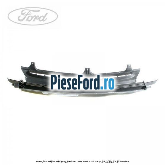 Bara fata mijloc mid grey Ford Ka 1996-2008 1.3 i 49 cp JJD, JJF, JJG, JJH, JJL benzina