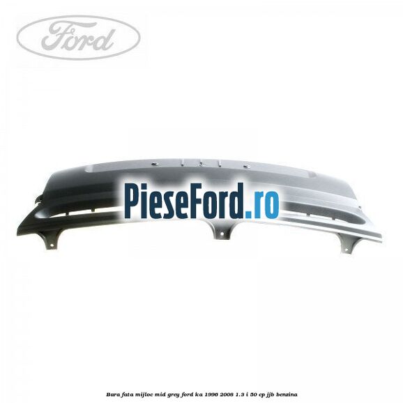 Bara fata mijloc mid grey Ford Ka 1996-2008 1.3 i 50 cp JJB benzina