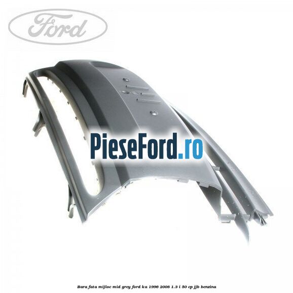 Bara fata mijloc mid grey Ford Ka 1996-2008 1.3 i 50 cp JJB benzina