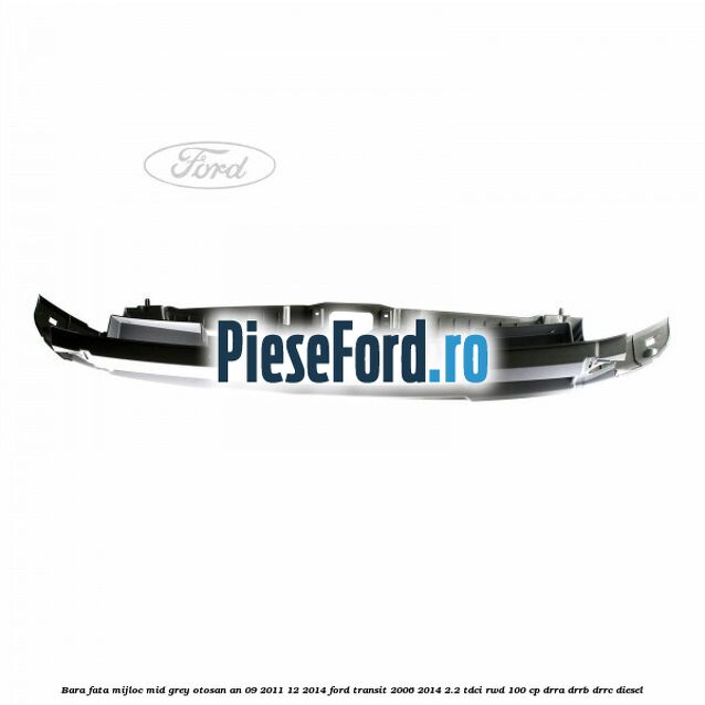 Bara fata mijloc mid grey Otosan an 09/2011-12/2014 Ford Transit 2006-2014 2.2 TDCi RWD 100 cp DRRA, DRRB, DRRC diesel