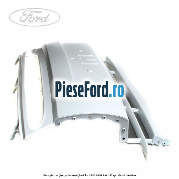 Bara fata mijloc primerizat Ford Ka 1996-2008 1.6 i 95 cp Bara fata mijloc primerizat Ford Ka 1996-2008 1.6 i 95 cp CDB, CDC benzina