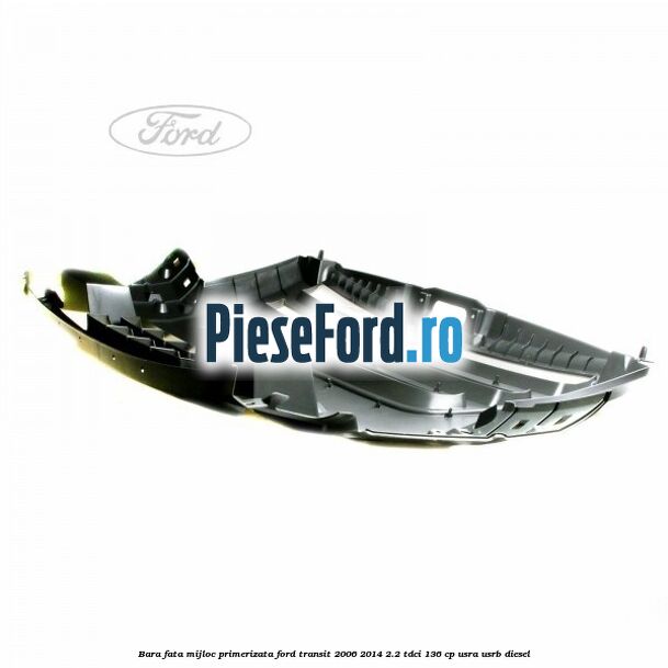 Bara fata mijloc primerizata Ford Transit 2006-2014 2.2 TDCi 136 cp USRA, USRB diesel