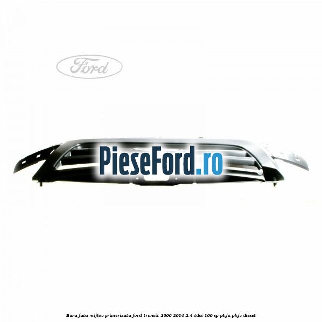 Bara fata mijloc primerizata Ford Transit 2006-2014 2.4 TDCi 100 cp PHFA, PHFC diesel