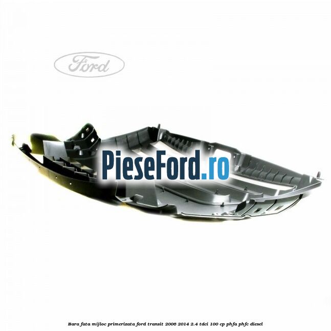 Bara fata mijloc primerizata Ford Transit 2006-2014 2.4 TDCi 100 cp PHFA, PHFC diesel