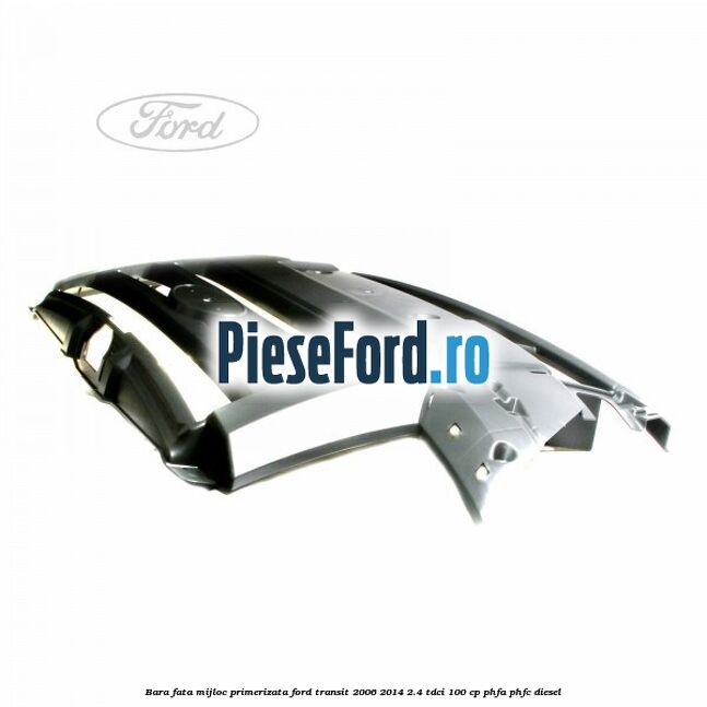 Bara fata mijloc primerizata Ford Transit 2006-2014 2.4 TDCi 100 cp PHFA, PHFC diesel