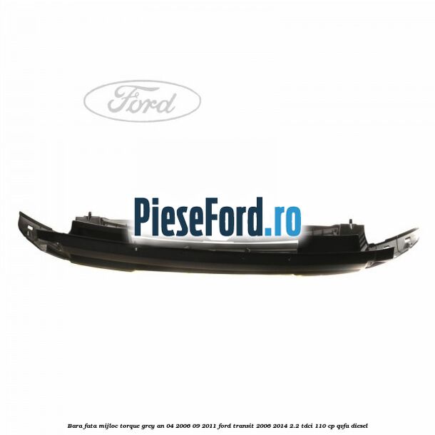 Bara fata mijloc torque grey an 04/2006-09/2011 Ford Transit 2006-2014 2.2 TDCi 110 cp QVFA diesel