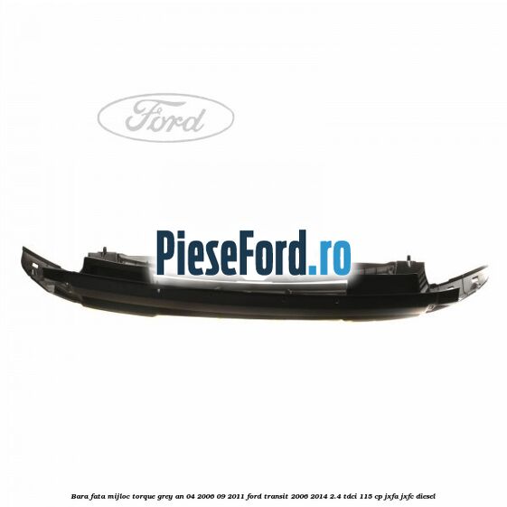 Bara fata mijloc torque grey an 04/2006-09/2011 Ford Transit 2006-2014 2.4 TDCi 115 cp JXFA, JXFC diesel