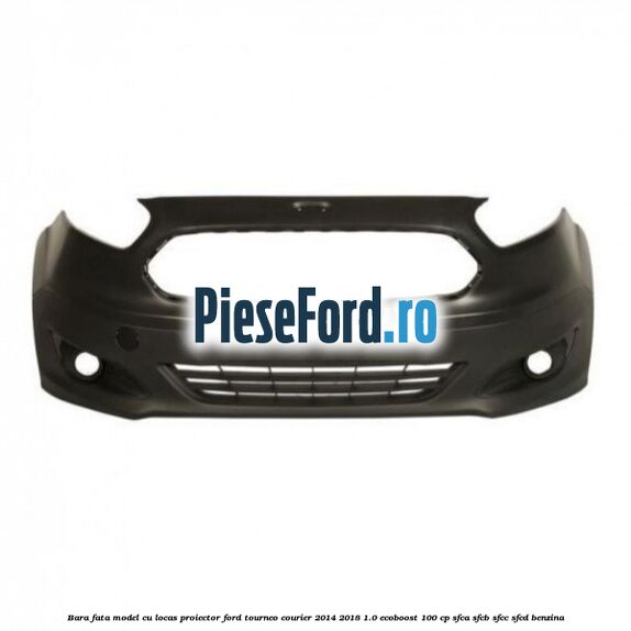 Bara fata model cu locas proiector Ford Tourneo Courier 2014-2018 1.0 EcoBoost 100 cp SFCA, SFCB, SFCC, SFCD benzina