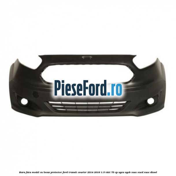 Bara fata model cu locas proiector Ford Transit Courier 2014-2018 1.5 TDCi 75 cp UGCA, UGCB, XUCC, XUCD, XUCE diesel