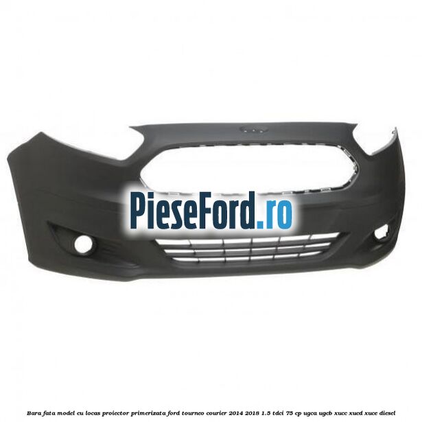 Bara fata model cu locas proiector primerizata Ford Tourneo Courier 2014-2018 1.5 TDCi 75 cp UGCA, UGCB, XUCC, XUCD, XUCE diesel