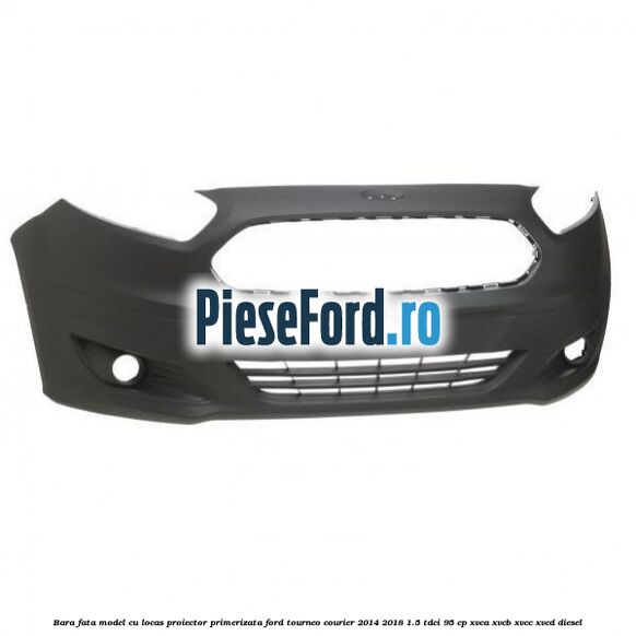 Bara fata model cu locas proiector primerizata Ford Tourneo Courier 2014-2018 1.5 TDCi 95 cp XVCA, XVCB, XVCC, XVCD diesel