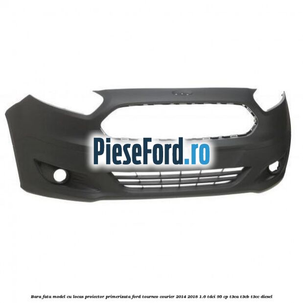Bara fata model cu locas proiector primerizata Ford Tourneo Courier 2014-2018 1.6 TDCi 95 cp T3CA, T3CB, T3CC diesel