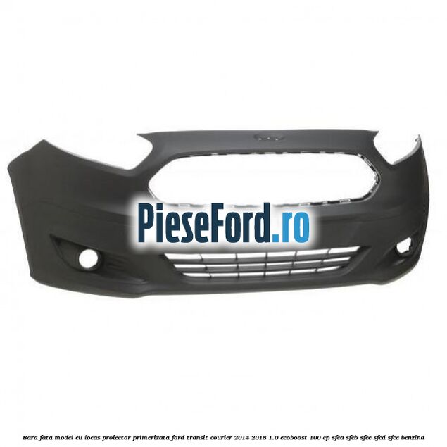 Bara fata model cu locas proiector primerizata Ford Transit Courier 2014-2018 1.0 EcoBoost 100 cp Bara fata model cu locas proiector primerizata Ford Transit Courier 2014-2018 1.0 EcoBoost 100 cp SFCA, SFCB, SFCC, SFCD, SFCE benzina