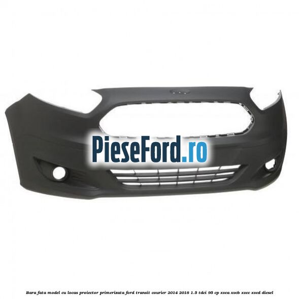 Bara fata model cu locas proiector primerizata Ford Transit Courier 2014-2018 1.5 TDCi 95 cp XVCA, XVCB, XVCC, XVCD diesel