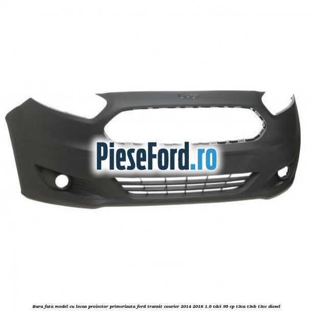 Bara fata model cu locas proiector primerizata Ford Transit Courier 2014-2018 1.6 TDCi 95 cp T3CA, T3CB, T3CC diesel