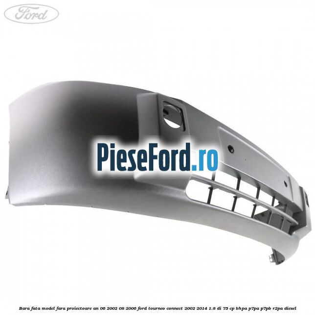 Bara fata model fara proiectoare an 06/2002-08/2006 Ford Tourneo Connect 2002-2014 1.8 Di 75 cp BHPA, P7PA, P7PB, R2PA diesel