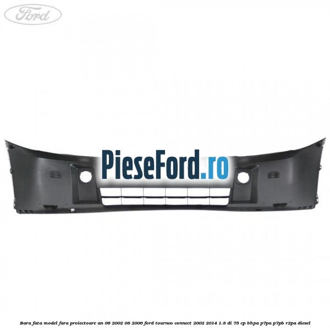 Bara fata model fara proiectoare an 06/2002-08/2006 Ford Tourneo Connect 2002-2014 1.8 Di 75 cp BHPA, P7PA, P7PB, R2PA diesel