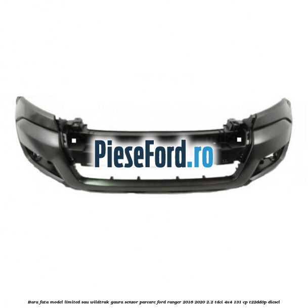 Bara fata model Limited sau Wildtrak gaura senzor parcare Ford Ranger 2016-2020 2.2 TDCi 4x4 131 cp T22DD0P diesel