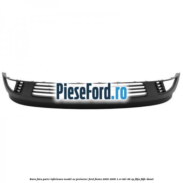 Bara fata parte inferioara model cu proiector Ford Fiesta 2002-2005 1.4 TDCi 68 cp