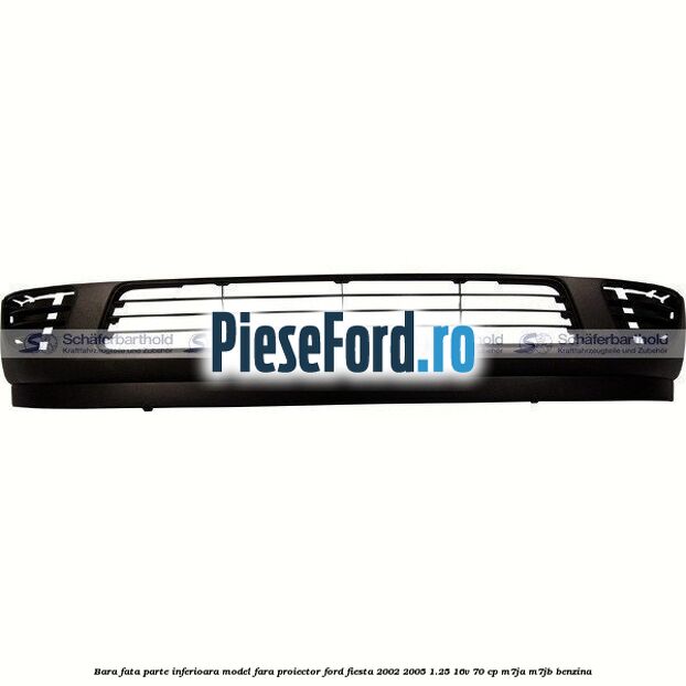 Bara fata parte inferioara model fara proiector Ford Fiesta 2002-2005 1.25 16V 70 cp M7JA, M7JB benzina