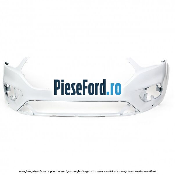 Bara fata primerizata cu gaura senzori parcare Ford Kuga 2016-2018 2.0 TDCi 4x4 180 cp T8MA, T8MB, T8MC diesel