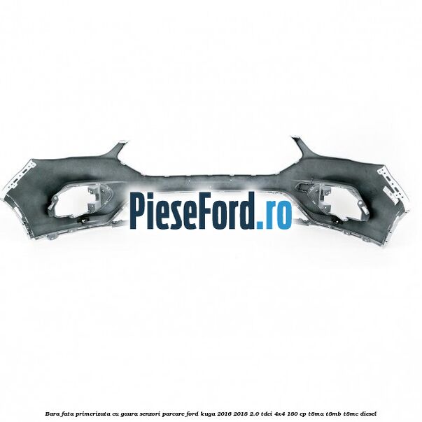 Bara fata primerizata cu gaura senzori parcare Ford Kuga 2016-2018 2.0 TDCi 4x4 180 cp Bara fata primerizata cu gaura senzori parcare Ford Kuga 2016-2018 2.0 TDCi 4x4 180 cp T8MA, T8MB, T8MC diesel