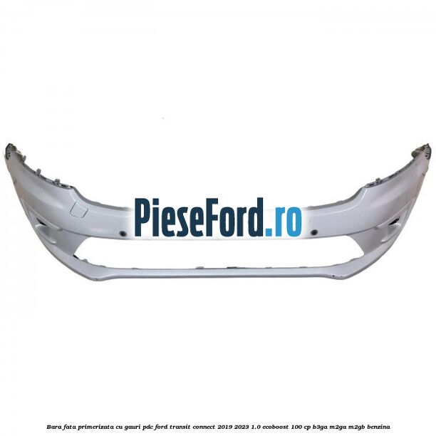 Bara fata primerizata cu gauri PDC Ford Transit Connect 2019-2023 1.0 EcoBoost 100 cp B3GA, M2GA, M2GB benzina