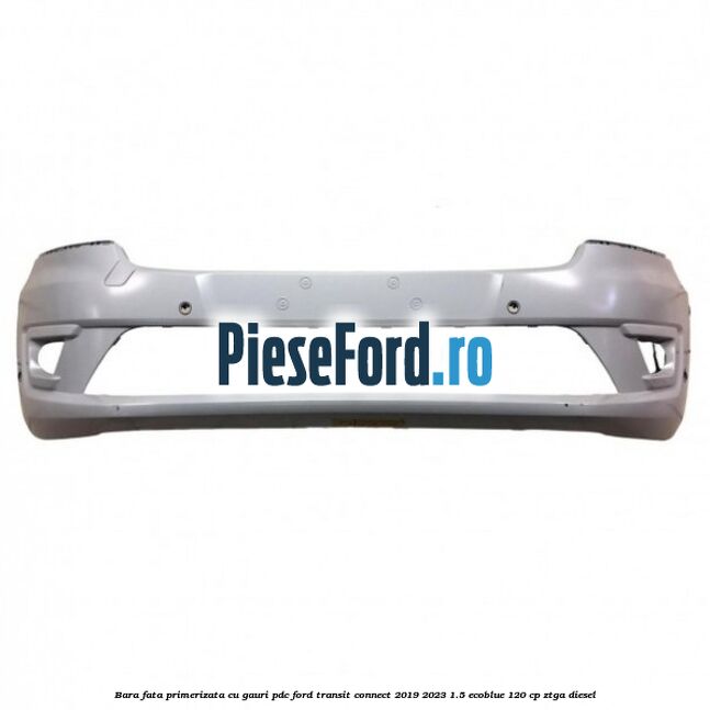 Bara fata primerizata cu gauri PDC Ford Transit Connect 2019-2023 1.5 EcoBlue 120 cp ZTGA diesel
